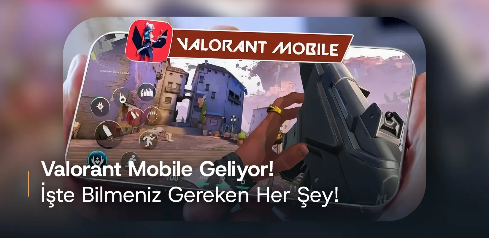 Valorant Mobile Geliyor: İşte Bilmeniz Gereken Her Şey