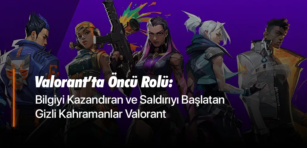 Valorant’ta Öncü Rolü: Bilgiyi Kazandıran ve Saldırıyı Başlatan Gizli Kahramanlar